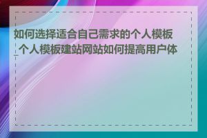 如何选择适合自己需求的个人模板_个人模板建站网站如何提高用户体验
