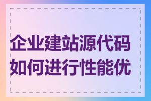 企业建站源代码如何进行性能优化