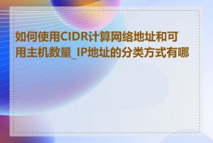 如何使用CIDR计算网络地址和可用主机数量_IP地址的分类方式有哪些