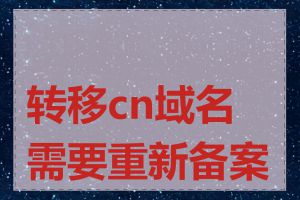 转移cn域名需要重新备案吗