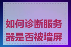 如何诊断服务器是否被墙屏蔽