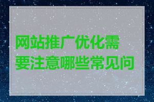 网站推广优化需要注意哪些常见问题
