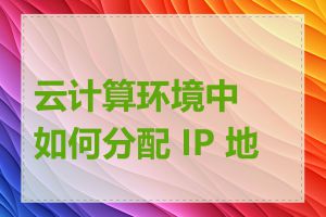 云计算环境中如何分配 IP 地址