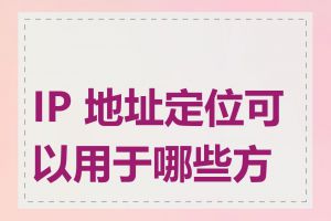 IP 地址定位可以用于哪些方面