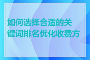 如何选择合适的关键词排名优化收费方案