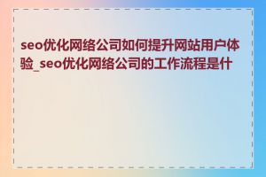 seo优化网络公司如何提升网站用户体验_seo优化网络公司的工作流程是什么