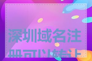 深圳域名注册可以转让吗