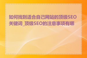 如何找到适合自己网站的顶级SEO关键词_顶级SEO的注意事项有哪些
