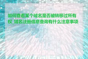 如何查看某个域名是否被转移过所有权_域名注册信息查询有什么注意事项吗