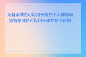 免备案域名可以用于建立个人博客吗_免备案域名可以用于建立企业官网吗