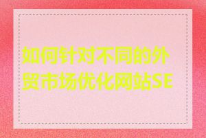 如何针对不同的外贸市场优化网站SEO