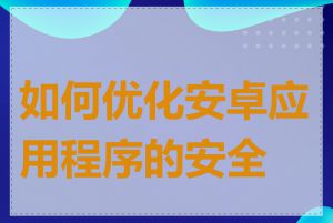 如何优化安卓应用程序的安全性