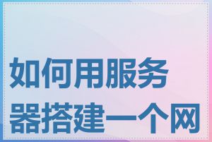 如何用服务器搭建一个网站