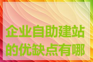 企业自助建站的优缺点有哪些