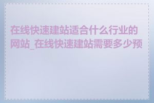 在线快速建站适合什么行业的网站_在线快速建站需要多少预算