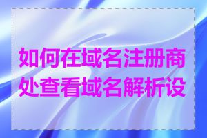 如何在域名注册商处查看域名解析设置