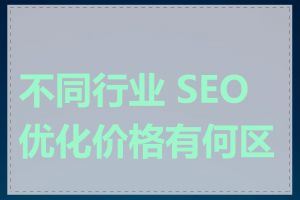 不同行业 SEO 优化价格有何区别