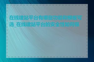 在线建站平台有哪些功能和模板可选_在线建站平台的安全性如何保证