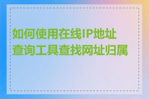 如何使用在线IP地址查询工具查找网址归属地