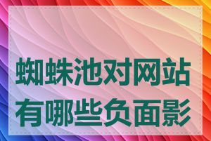 蜘蛛池对网站有哪些负面影响