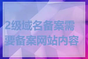 2级域名备案需要备案网站内容吗