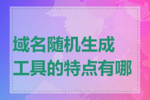 域名随机生成工具的特点有哪些