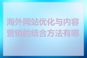 海外网站优化与内容营销的结合方法有哪些
