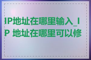 IP地址在哪里输入_IP 地址在哪里可以修改