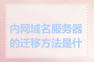 内网域名服务器的迁移方法是什么