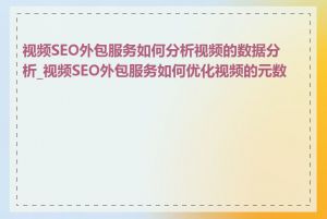 视频SEO外包服务如何分析视频的数据分析_视频SEO外包服务如何优化视频的元数据