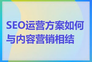 SEO运营方案如何与内容营销相结合