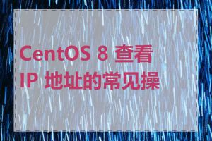 CentOS 8 查看 IP 地址的常见操作