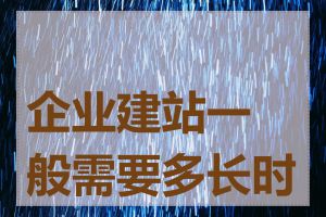 企业建站一般需要多长时间