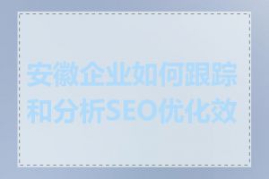 安徽企业如何跟踪和分析SEO优化效果