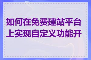 如何在免费建站平台上实现自定义功能开发