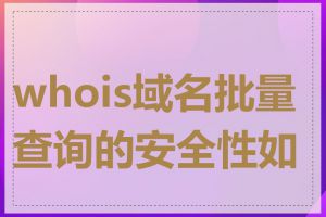 whois域名批量查询的安全性如何