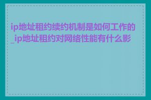 ip地址租约续约机制是如何工作的_ip地址租约对网络性能有什么影响