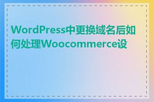 WordPress中更换域名后如何处理Woocommerce设置