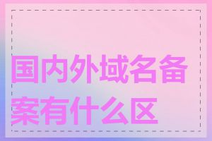国内外域名备案有什么区别