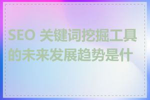 SEO 关键词挖掘工具的未来发展趋势是什么