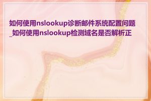 如何使用nslookup诊断邮件系统配置问题_如何使用nslookup检测域名是否解析正常