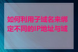 如何利用子域名来绑定不同的IP地址与域名