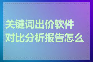 关键词出价软件对比分析报告怎么看