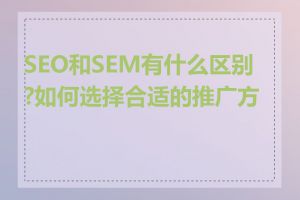 SEO和SEM有什么区别?如何选择合适的推广方式
