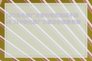 SEO优化推广方案价格因地域不同吗_SEO优化推广方案定价因素有哪些