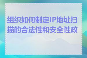 组织如何制定IP地址扫描的合法性和安全性政策