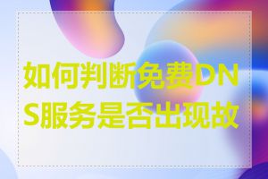 如何判断免费DNS服务是否出现故障