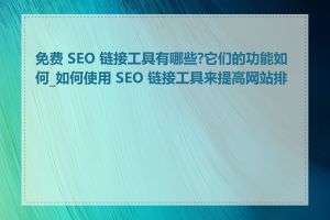 免费 SEO 链接工具有哪些?它们的功能如何_如何使用 SEO 链接工具来提高网站排名