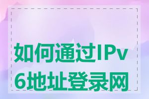 如何通过IPv6地址登录网站
