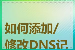 如何添加/修改DNS记录
